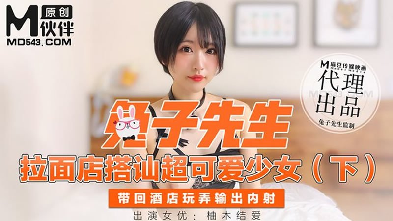 拉面店搭讪超可爱少女（下）带回酒店玩弄输出内射（兔子先生）麻豆传媒