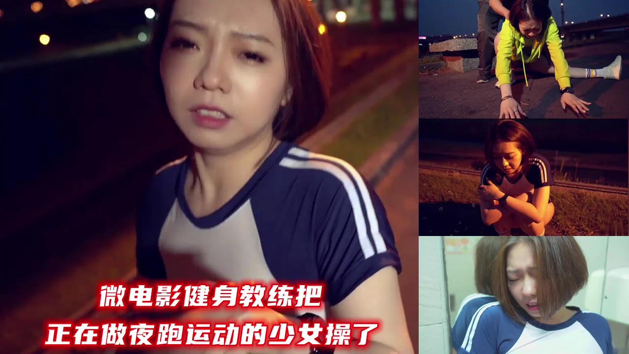 微电影健身教练深夜密着调教 汗湿紧身衣夜跑少女遭户外激情开发