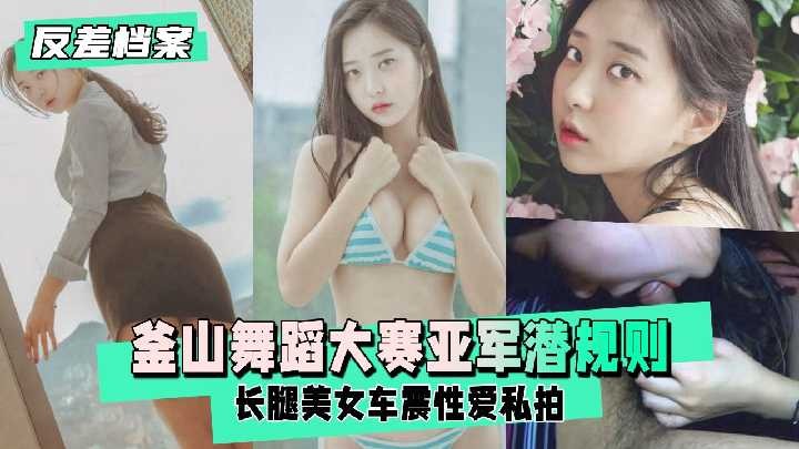 釜山舞蹈大赛亚军潜规则 长腿美女车震性爱私拍