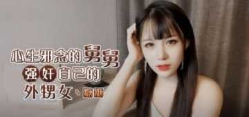 家庭乱伦-欲望舅舅内射美鲍外甥女