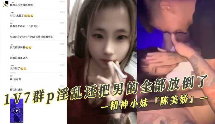 精神小妹网红『陈美娇』1V7群p淫乱 还把男的全部放倒了
