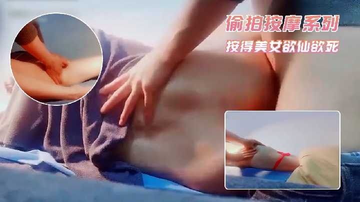 偷拍按摩系列-按得美女欲仙欲死