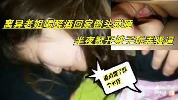 家庭乱伦-离异老姐喝醉酒半夜掀开被子玩弄骚逼