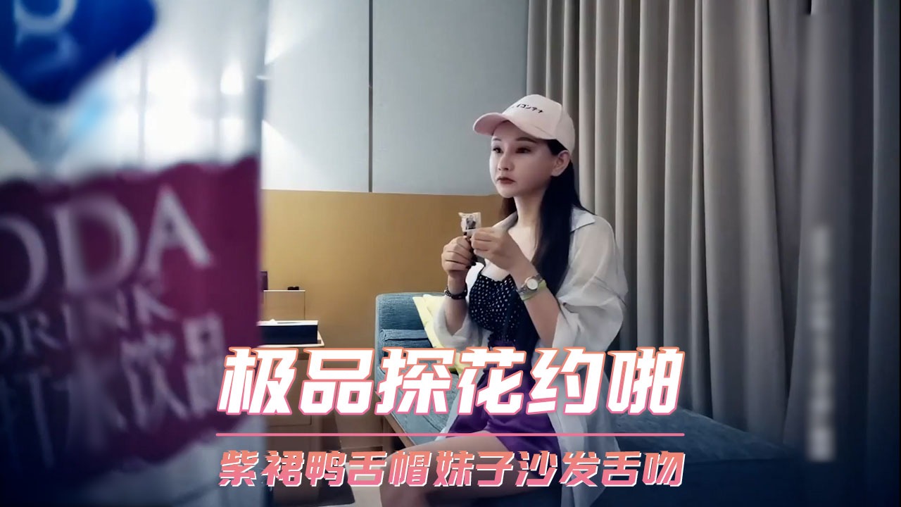 极品探花约啪-紫裙鸭舌帽妹子沙发舌吻