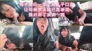 母子乱伦-车上口交射了慢慢一嘴