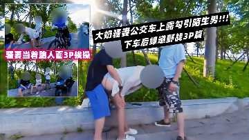大奶骚妻公交车上勾引陌生男1