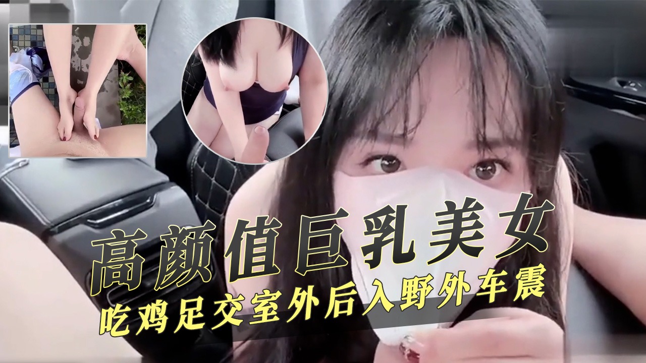 高颜值巨乳美女吃鸡足交室外后入野外车震