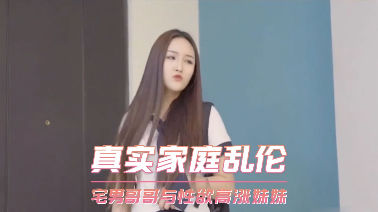 家庭乱伦-宅男哥哥与性欲高涨妹妹