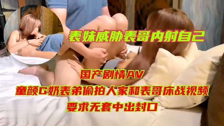 家庭乱伦-表妹威胁表哥内射自己