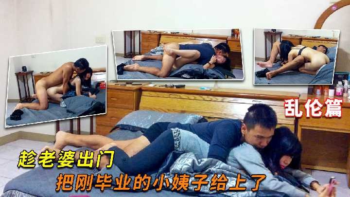 家庭乱伦-趁老婆出门 把刚毕业的小姨子给上了