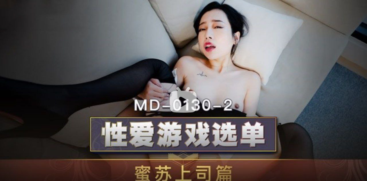 MD0130-2 性爱游戏选单 蜜苏上司篇 选择玩弄 巨屌伺候傲娇女主管 苏艾文