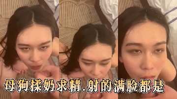 母狗揉奶求精 射的满脸都是