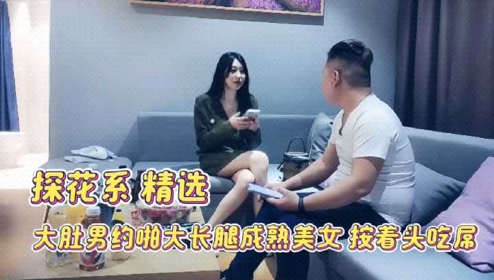 探花精选-大肚男约啪大长腿成熟美女按着头吃屌