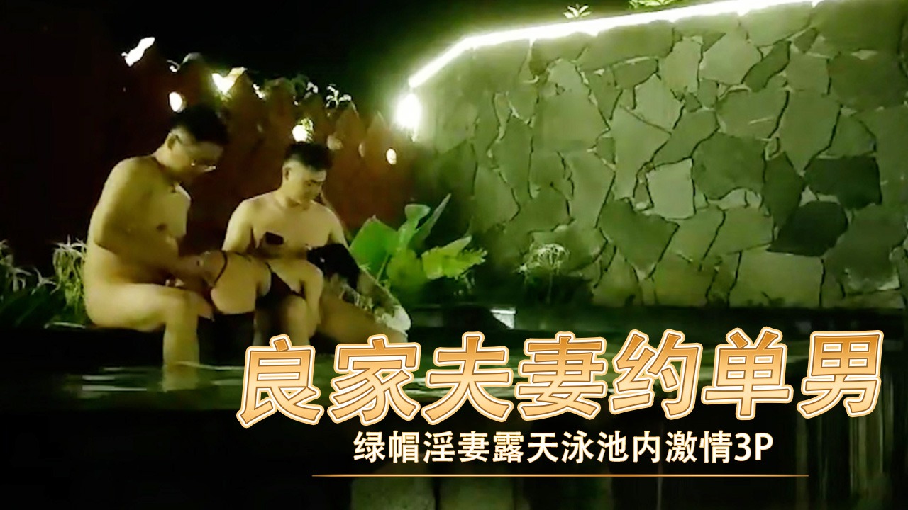 良家夫妻约单男 露天泳池内激情3p
