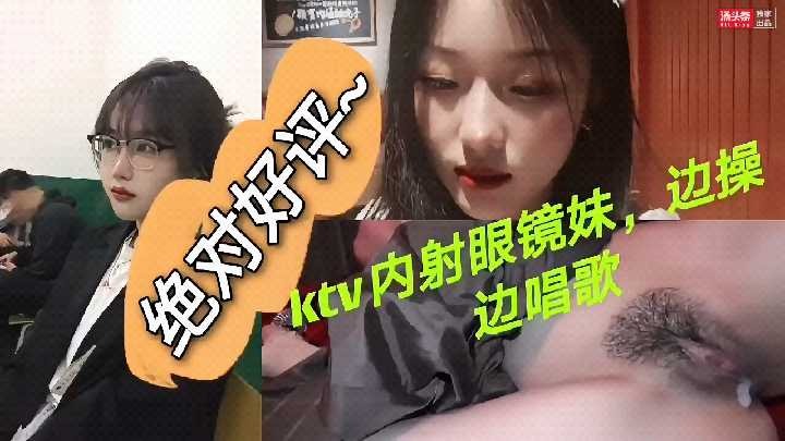 KTV内射眼镜妹边唱歌边操太舒服