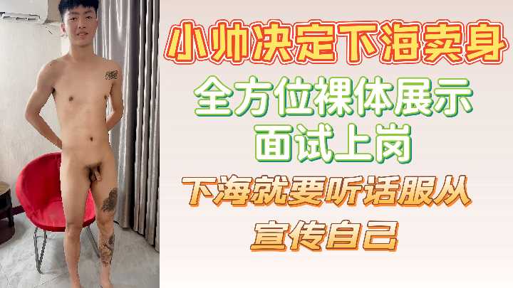 【小帅下海初体验】全裸面试挑战！服从调教任摆布，肉体营销大尺度出道实录