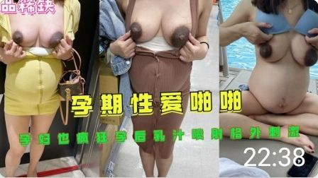 怀孕人妻孕期性爱乳汁狂喷，孕后高潮射奶加倍刺激！