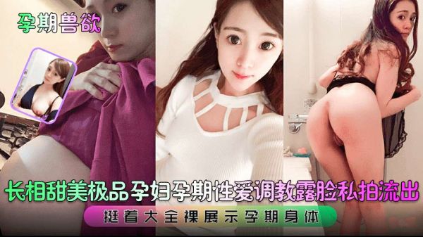 甜美孕妇孕期兽欲爆发！全裸调教露脸私拍流出，诱人孕体一览无遗