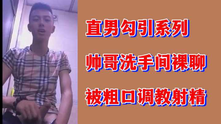 直男勾引系列：帅气猛男厕所激情裸聊，遭粗口羞辱调教狂喷精液！