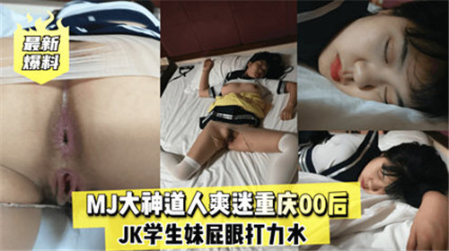 MJ大神道士狂操重庆00后JK学生妹嫩屁眼，大力抽插爽到迷离！