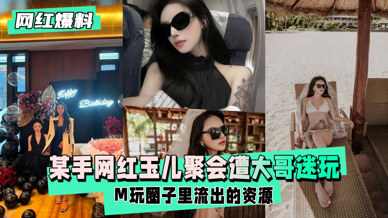 网红玉儿生日趴遭榜一大哥下药 迷奸内射狂操淫叫到天亮