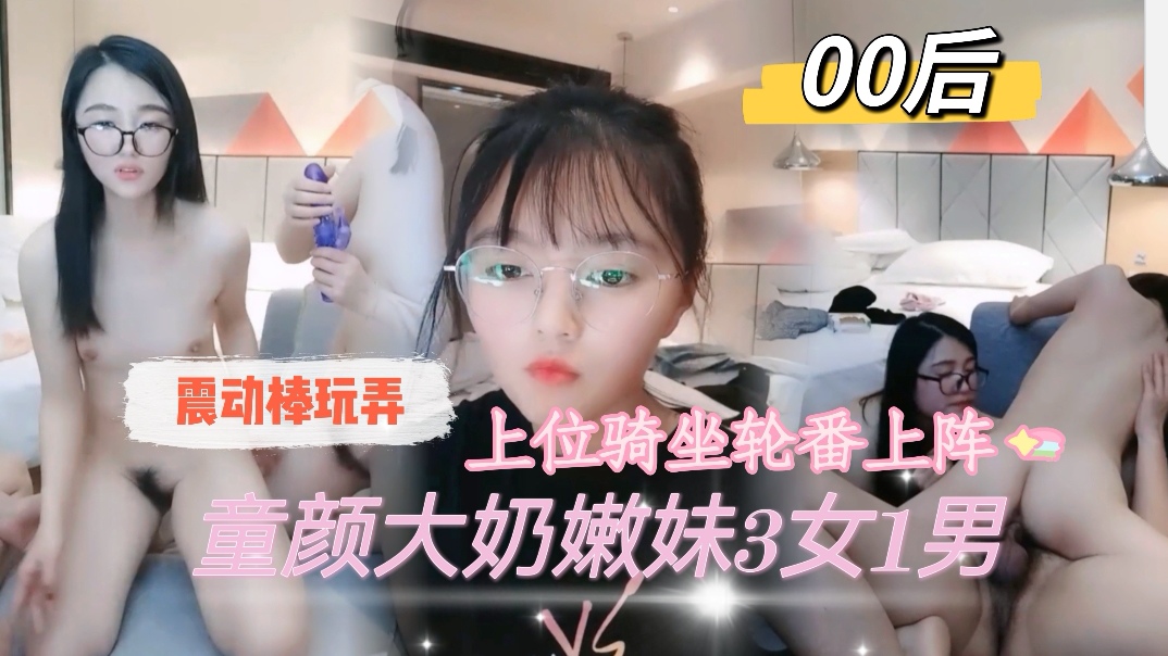 极品00后童颜巨乳嫩妹 3女1男轮番爆操震动棒内射高潮
