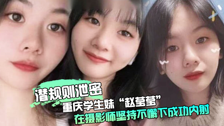 极品重庆学生妹赵莹莹被摄影师套路私拍狂干内射爆汁！