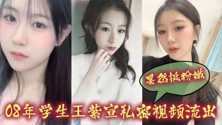 偷拍！08年学生妹王紫宣娇嫩鲍鱼被爆，骚逼狂出水，嫩穴淫荡求插