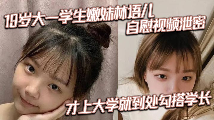 大一嫩妹林语儿私密自慰流出！刚入学就骚浪勾引学长惨遭爆操！