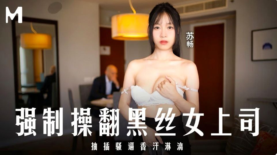 苏畅强制爆操黑丝美腿女上司 狂抽骚穴直至香汗淋漓