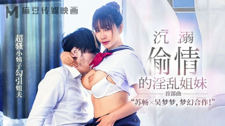 MGL-001 苏畅吴梦梦极品姐妹花沦陷偷情，骚浪小姨子主动送穴狂干姐夫