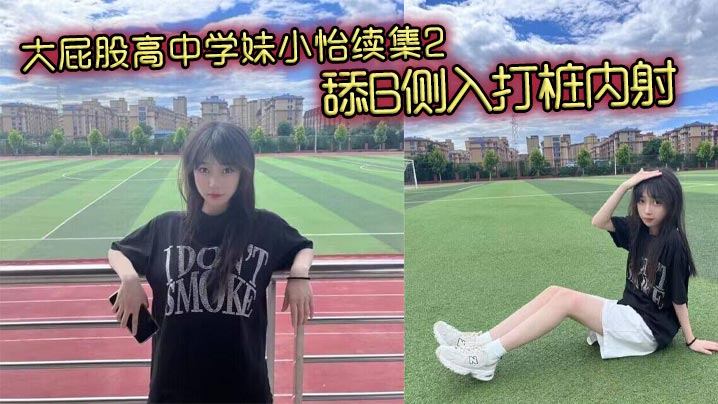 重磅续集！爆操大屁股高中学妹小怡，狂舔嫩穴侧入深打猛烈内射！