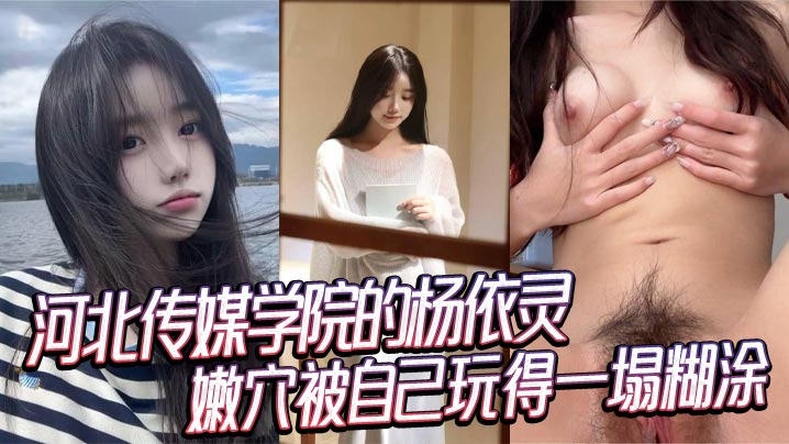 河北传媒学院清纯校花杨依灵粉嫩巨乳狂操内射，淫荡嫩穴高潮无极限！