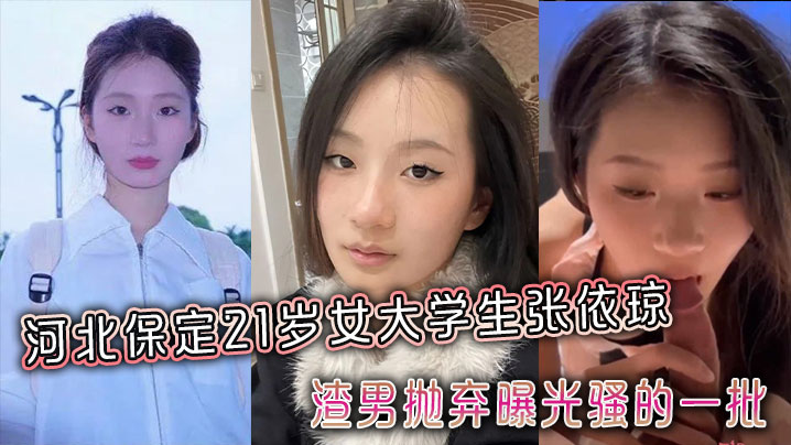 21岁河北女大学生张依琼，渣男抛弃后淫荡本性被曝光，骚穴全程露脸狂被操！