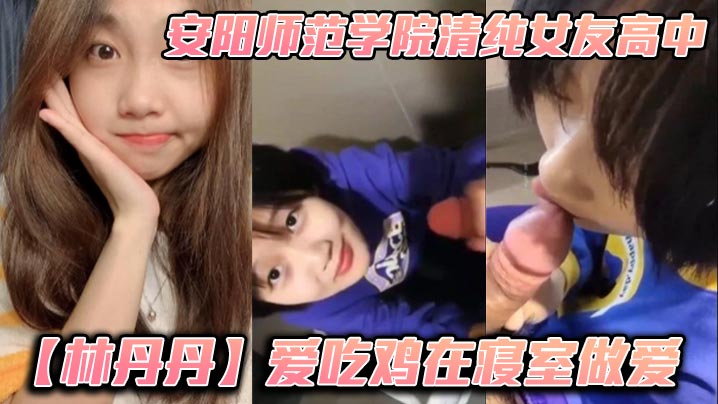 安阳师范学院清纯校花林丹丹：寝室饥渴难耐被男友狂操猛干内射娇喘连连