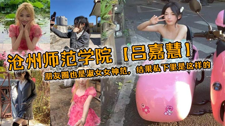 沧州师范冰山女神吕嘉慧 人前淑女私下骚货 被猛干到浪叫求饶