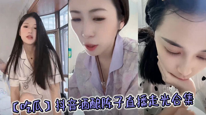 抖音女神酒酿陈子直播意外走光，巨乳骚穴全程暴露被狂操
