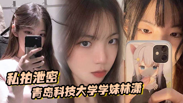 泄密学妹林潇私拍流出！男友狂野爆操各种体位内射合集