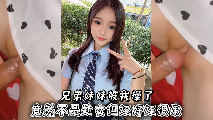 亲妹妹嫩穴被爆操！虽非处女但紧致水多狂干内射