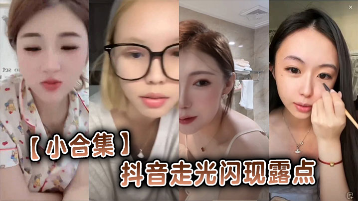 抖音走光合集！极品巨乳露点疯狂闪现