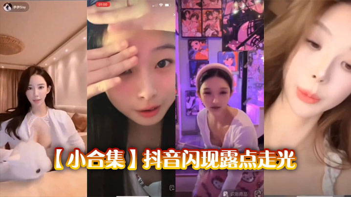 抖音骚货露点走光合集！巨乳美臀狂吸眼球