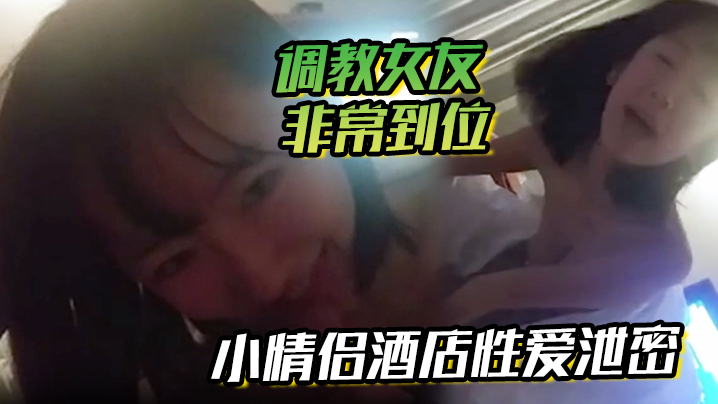 泄密酒店！小情侣调教女友，灵舌从脚舔到肉棒，天天求操！
