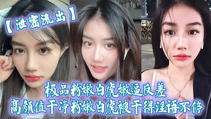 泄密流出！极品粉嫩白虎嫩逼被狂干，淫语不停