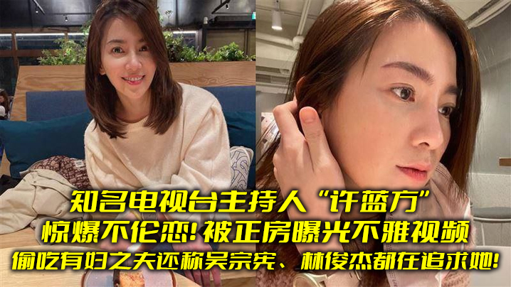 [独家] 知名女主播偷吃人夫！正房怒曝不雅视频，吴宗宪林俊杰竟都追过她？