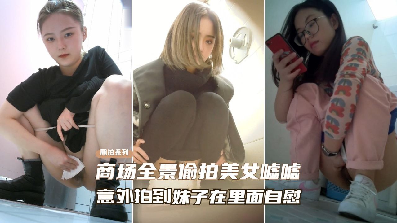 商场厕拍偷窥极品美女尿尿，意外捕捉她疯狂自慰高潮瞬间