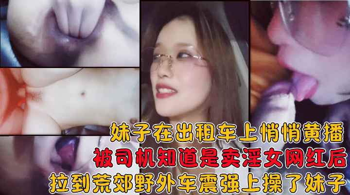 [无码] 出租车上黄播被司机识破，荒郊野地狂操到失禁
