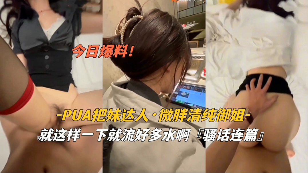 [PUA-001] 爆操微胖清纯御姐 骚穴狂流水内射颜射