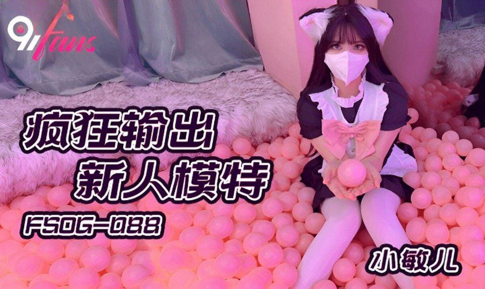 FSOG-088 极品新人小敏儿爆操内射颜射全记录