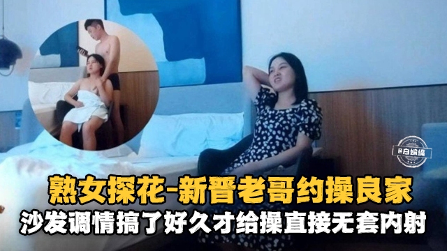 熟女探花 新晋老哥约操良家人妻 沙发调情狂干 无套内射骚穴